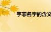宇菲名字的含义是什么（宇菲）