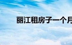 丽江租房子一个月多少（丽江租房）