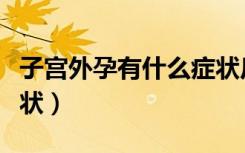 子宫外孕有什么症状反应（子宫外孕有什么症状）