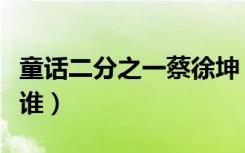 童话二分之一蔡徐坤（童话二分之一京伟喜欢谁）