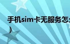 手机sim卡无服务怎么办（手机sim卡无服务）