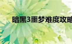 暗黑3噩梦难度攻略（暗黑3噩梦难度）
