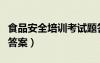 食品安全培训考试题答案（食品安全培训考试答案）