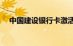 中国建设银行卡激活（建设银行卡激活）