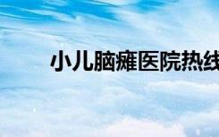 小儿脑瘫医院热线（小儿脑瘫医院）