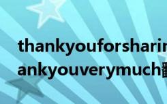 thankyouforsharingthiswithme翻译（thankyouverymuch翻译）