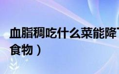 血脂稠吃什么菜能降下去（血脂稠不能吃什么食物）
