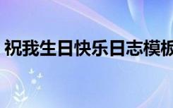 祝我生日快乐日志模板（祝我生日快乐日志）