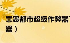 罪恶都市超级作弊器下载（罪恶都市超级作弊器）