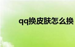 qq换皮肤怎么换（怎么换qq皮肤）
