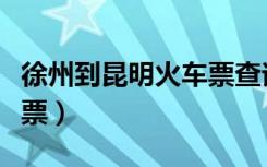 徐州到昆明火车票查询卧铺（徐州到昆明火车票）