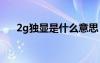2g独显是什么意思（独显是什么意思）