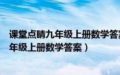 课堂点睛九年级上册数学答案综合测试卷答案（课堂点睛九年级上册数学答案）