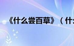 《什么尝百草》（什么尝百草成语有哪些）