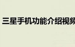 三星手机功能介绍视频（三星手机功能介绍）