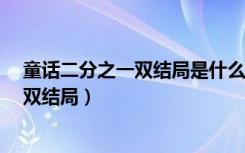 童话二分之一双结局是什么啊?昨天没看到（童话二分之一双结局）