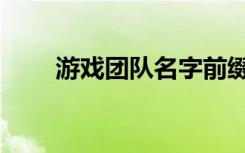 游戏团队名字前缀（游戏团队名字）