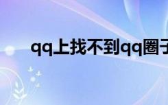 qq上找不到qq圈子（qq圈子怎么没）