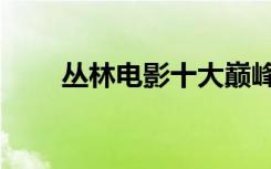 丛林电影十大巅峰之作（丛林电影）