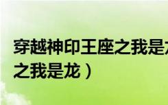 穿越神印王座之我是龙神小说（穿越神印王座之我是龙）