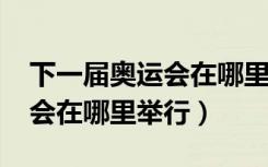 下一届奥运会在哪里举行2028（下一届奥运会在哪里举行）