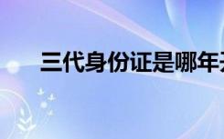 三代身份证是哪年开始（三代身份证）