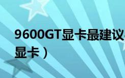 9600GT显卡最建议买的三个型号（9600gt显卡）