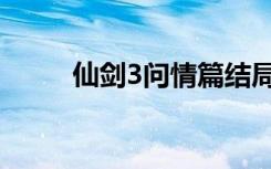仙剑3问情篇结局（仙剑3问情篇）