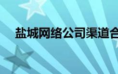 盐城网络公司渠道合作（盐城网络公司）