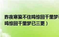 昨夜寒蛩不住鸣惊回千里梦已三更什么意思（昨夜寒蛩不住鸣惊回千里梦已三更）