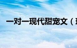 一对一现代甜宠文（现代一对一宠文肉多）