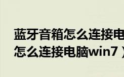 蓝牙音箱怎么连接电脑使用win7（蓝牙音箱怎么连接电脑win7）