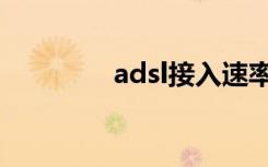 adsl接入速率（adsl提速）
