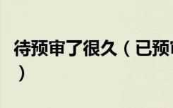 待预审了很久（已预审待受理到拿到调令多久）