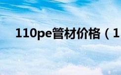 110pe管材价格（110pe管多少钱一米）