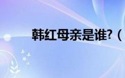 韩红母亲是谁?（韩红的母亲是谁）