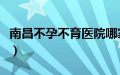 南昌不孕不育医院哪家好（南昌不孕不育医院）