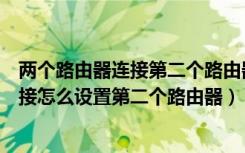 两个路由器连接第二个路由器怎么设置密码（两个路由器连接怎么设置第二个路由器）