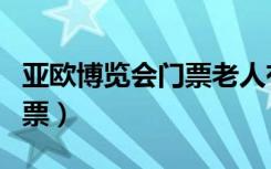 亚欧博览会门票老人有优惠吗（亚欧博览会门票）