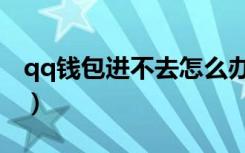 qq钱包进不去怎么办（qq钱包打不开怎么办）