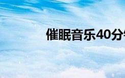 催眠音乐40分钟（催眠音乐）