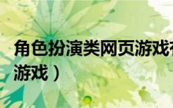 角色扮演类网页游戏有哪些（角色扮演类网页游戏）