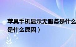苹果手机显示无服务是什么原因呢?（苹果手机显示无服务是什么原因）