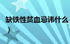 缺铁性贫血忌讳什么（缺铁性贫血禁忌吃什么）
