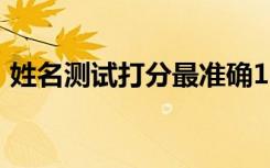 姓名测试打分最准确100分（姓名测试评分）