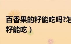 百香果的籽能吃吗?怎么吃比较好?（百香果的籽能吃）