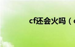 cf还会火吗（cf会不会倒闭）