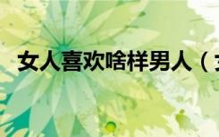 女人喜欢啥样男人（女人喜欢什么样男人）