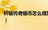 轩辕传奇银币怎么得到（轩辕传奇银币怎么得）