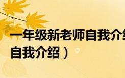 一年级新老师自我介绍对家长（一年级新老师自我介绍）